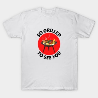 So Grilled To See You | Grill Pun T-Shirt